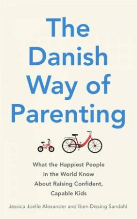 The Danish Way Of Parenting by Jessica Joelle Alexander & Iben Dissing Sandahl