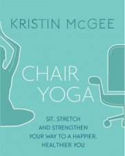 Chair Yoga Sit Stretch And Strengthen Your Way To A Happier Healthier You