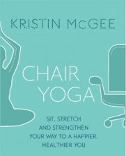 Chair Yoga Sit Stretch And Strengthen Your Way To A Happier Healthier You