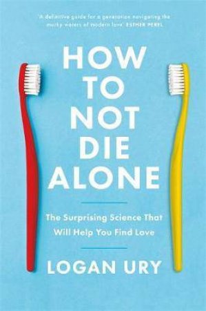 How To Not Die Alone by Logan Ury