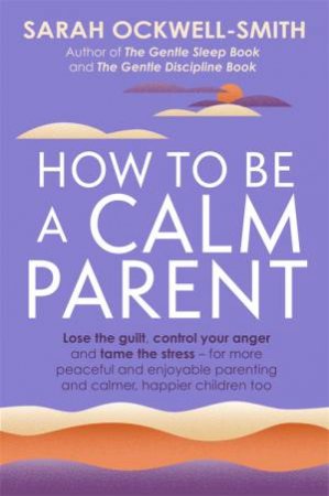 How To Be A Calm Parent by Sarah Ockwell-Smith