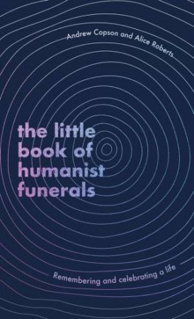 The Little Book of Humanist Funerals by Andrew Copson & Alice Roberts