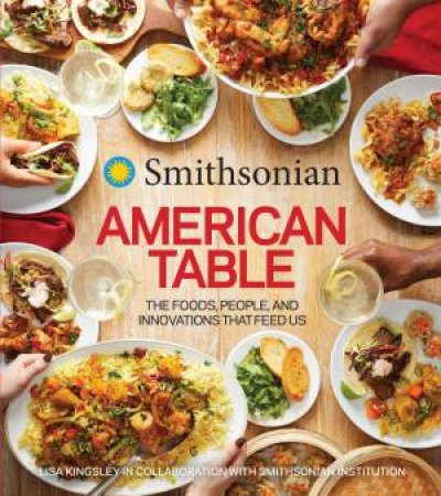Smithsonian American Table: The Foods, People, and Innovations that FeedUs by Smithsonian Institution