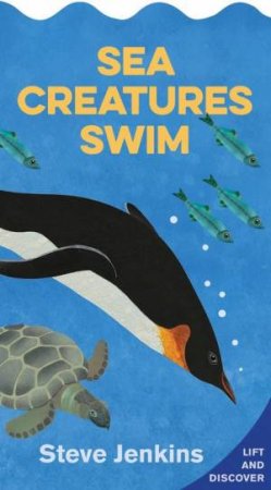 Sea Creatures Swim: Lift-The-Flap And Discover by Steve Jenkins