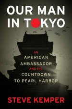 Our Man In Tokyo An American Ambassador And The Countdown To Pearl Harbor