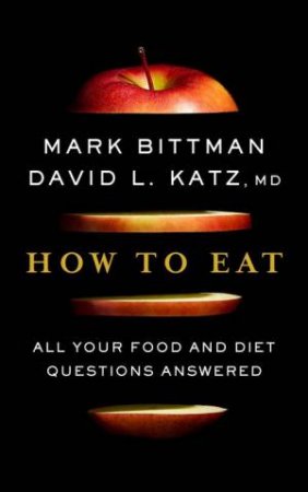 How To Eat: The Last Book On Food You'll Ever Need by Mark Bittman & David Katz
