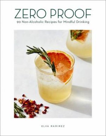 Zero Proof: 90 Non-Alcoholic Recipes For Mindful Drinking by Elva Ramirez & Robert Bredvad