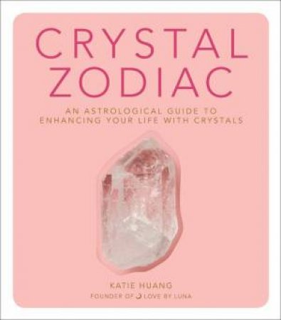 Crystal Zodiac: An Astrological Guide To Enhancing Your Life With Crystals by Katie Huang