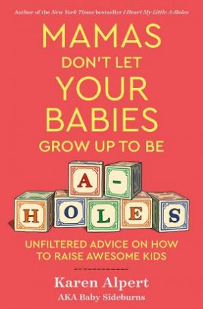 Mamas Don't Let Your Babies Grow Up To Be A-Holes by Karen Alpert