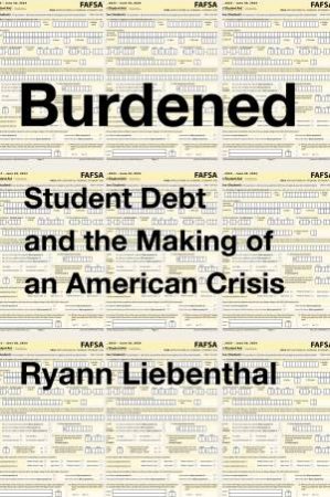Burdened: Student Debt And The Making Of An American Crisis by Ryann Liebenthal