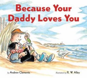 Because Your Daddy Loves You by Andrew Clements & R W Alley