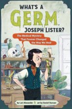 Whats A Germ Joseph ListerThe Medical Mystery That Forever Changed the Way We Heal