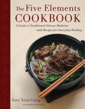 The Five Elements Cookbook: A Guide to Traditional Chinese Medicine withRecipes for Everyday Healing by Zoey Xinyi Gong