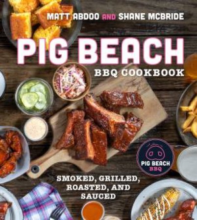 Pig Beach BBQ Cookbook: Smoked, Grilled, Roasted, And Sauced by Matt Abdoo & Shane McBride