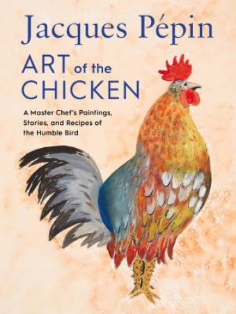 Jacques Pepin Art Of The Chicken: A Master Chef's Recipes And Stories Of The Humble Bird by Jacques Pepin