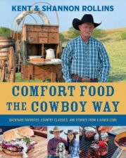 Comfort Food the Cowboy Way Backyard Favorites Country Classics and Stories from a Ranch Cook