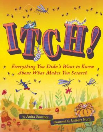 Itch!: Everything You Didn't Want To Know About What Makes You Scratch by Anita Sanchez & Gilbert Ford