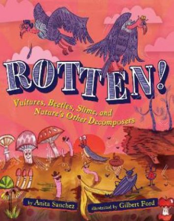 Rotten!: Vultures, Beetles, Slime, and Nature's Other Decomposers by Anita Sanchez & Gilbert Ford