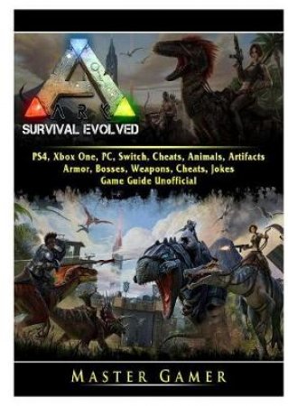 Ark Survival Evolved, PS4, Xbox One, PC, Switch, Cheats, Animals, Artifacts, Armor, Bosses, Weapons, Cheats, Jokes, Game Guide Unofficial by Master Gamer