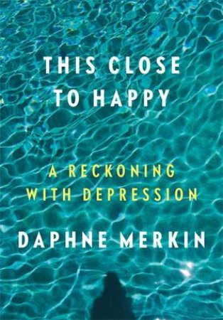This Close to Happy by Daphne Merkin
