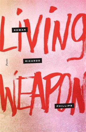 Living Weapon by Rowan Ricardo Phillips