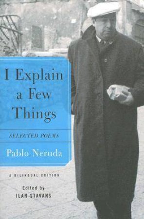 I Explain A Few Things: Selected Poems by Pablo Neruda