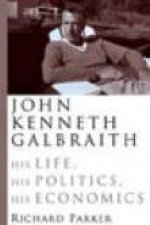 John Kenneth Gallbraith His Life His Politics His Economics