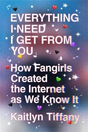 Everything I Need I Get From You by Kaitlyn Tiffany