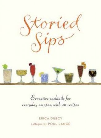 Storied Sips Evocative Cocktails for Everyday Escapes, with Recip by Erica Duecy