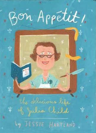 Bon Appetit! The Delicious Life Of Julia Child by Jessie Hartland
