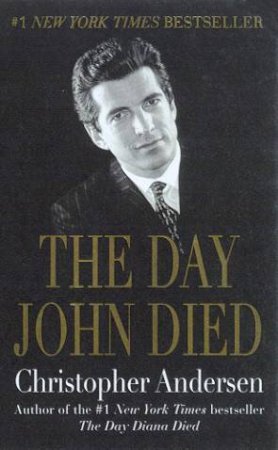 The Day John Died: John F Kennedy Jr by Christopher Andersen
