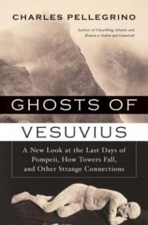 Ghosts Of Vesuvius: A New Look At The Last Days Of Pompeii, How Towers Fall, And Other Strange Connections by Charles Pellegrino