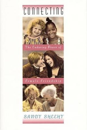 Connecting: The Enduring Power Of Female Friendship by Sandy Sheehy