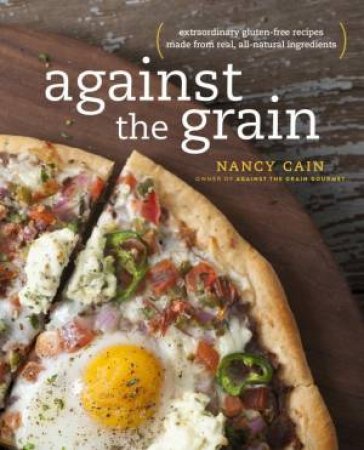 Against The Grain: Extraordinary Gluten-Free Recipes by Nancy Cain