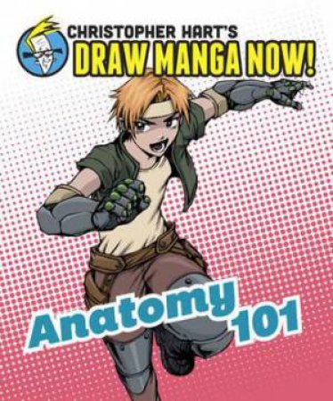Christopher Hart's Draw Manga Now!: Anatomy 101 by Christopher Hart