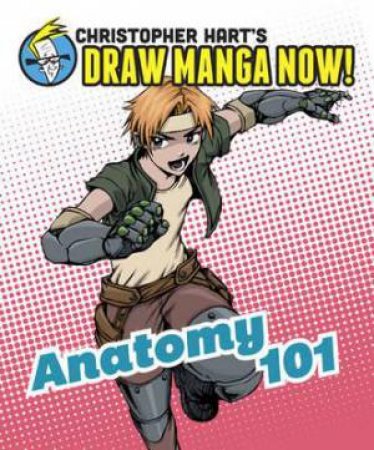 Christopher Hart's Draw Manga Now!: Anatomy 101 by Christopher Hart