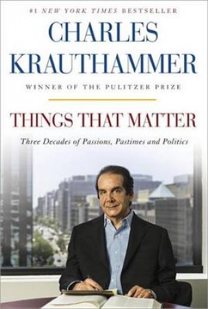 Things That Matter by Charles Krauthammer