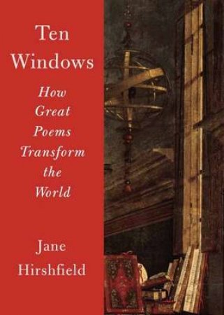 Ten Windows How Great Poems Transform the World by Jane Hirshfield
