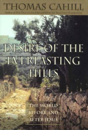 Desire Of The Everlasting Hills by Thomas Cahill