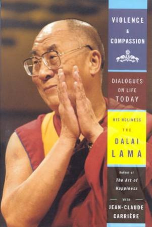 Violence And Compassion: Dialogues On Life Today by The Dalai Lama & Jean-Claude Carriere