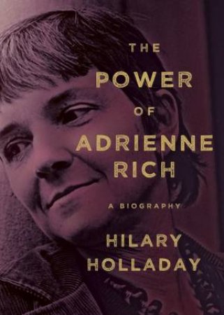 The Power Of Adrienne Rich by Hilary Holladay