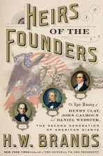Heirs Of The Founders The Epic Rivalry of Henry Clay John Calhoun and Daniel Webster the Second Generation of American Giants