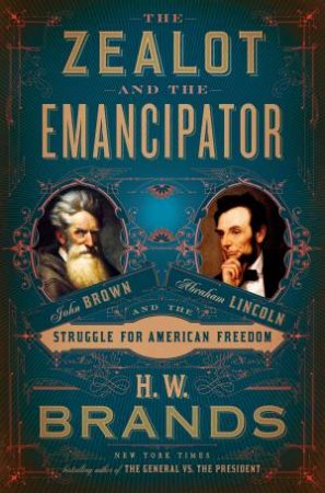 The Zealot And The Emancipator by H. W. Brands