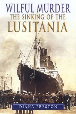 Wilful Murder: The Sinking Of The Lusitania by Diana Preston