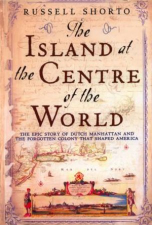 The Island At The Centre Of The World: Manhattan by Russell Shorto