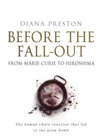 Before The Fall-Out: From Marie Curie To Hiroshima by Diana Preston