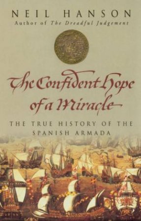 The Confident Hope Of A Miracle: The True History Of The Spanish Armada by Neil Hanson