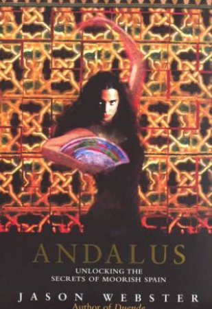 Andalus: Unlocking The Secrets Of Moorish Spain by Jason Webster
