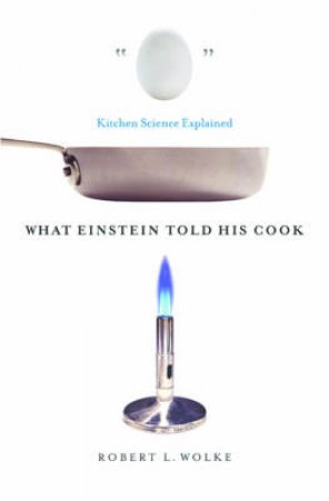 What Einstein Told His Cook: Kitchen Science Explained by Robert Wolke