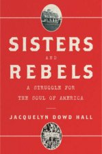 Sisters And Rebels A Struggle For The Soul Of The Modern South